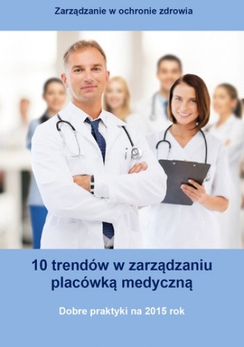 10 trendów w zarządzaniu placówką medyczną. Dobre praktyki na 2015 rok