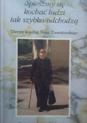 Śpieszmy się kochać ludzi tak szybko odchodzą. Wiersze księdza Jana Twardowskiego
