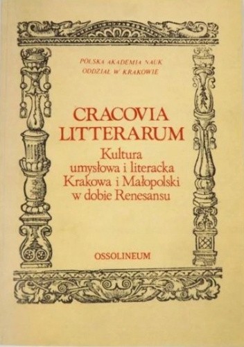 Cracovia litterarum : kultura umysłowa i literacka Krakowa i Małopolski w dobie Renesansu : księga zbiorowa Międzynarodowej Sesji Naukowej w czterechsetlecie zgonu Jana Kochanowskiego (w Krakowie, 10-13 października 1984 r.)
