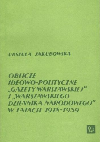 Oblicze ideowo-polityczne "Gazety Warszawskiej" i "Warszawskiego Dziennika Narodowego" w latach 1918-1939