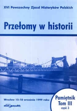Przełomy w historii. XVI Powszechny zjazd Historyków Polskich - Wrocław 15-18 września 1999 roku. Pamiętnik. Tom III - część 3.