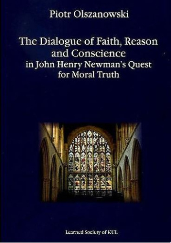 The Dialogue of Faith, Reason and Conscience in John Henry Newman's Quest for Moral Truth