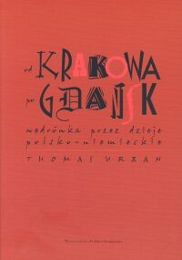 Od Krakowa po Gdańsk. Wędrówka przez dzieje polsko - niemiec