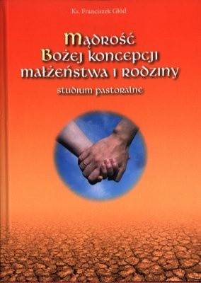 Mądrość Bożej koncepcji małżeństwa i rodziny : studium pastoralne