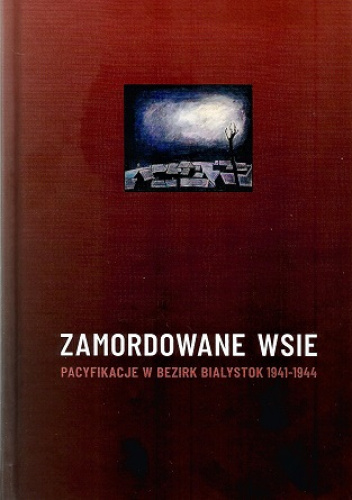 Zamordowane wsie. Pacyfikacje w Bezirk Bialystok 1941-1944