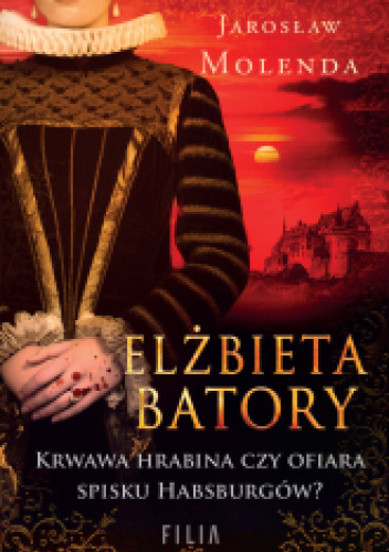 Elżbieta Batory. Krwawa hrabina czy ofiara spisku Habsburgów?