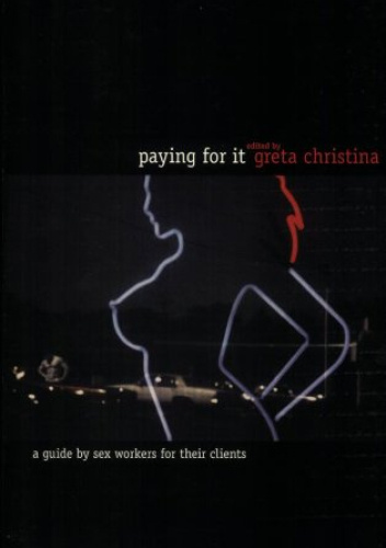 Paying For It A Guide by Sex Workers for Their Clients
