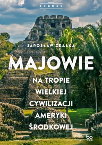 Majowie. Na tropie wielkiej cywilizacji Ameryki Środkowej