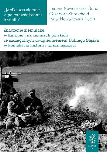 „Jabłka zaś ziemne, a po teraźniejszemu kartofle”. Znaczenie ziemniaka w Europie i na ziemiach polskich ze szczególnym uwzględnieniem Dolnego Śląska w kontekście historii i teraźniejszości