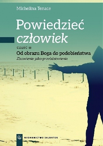 Powiedzieć: człowiek. Od obrazu Boga do podobieństwa. Zbawienie jako przebóstwienie. Część II