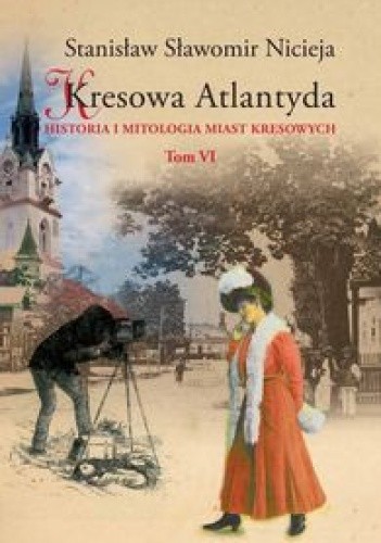 Kresowa Atlantyda. Historia i mitologia miast kresowych. Tom VI