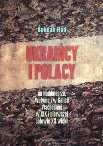 Ukraińcy i Polacy na Nadnieprzu, Wołyniu i w Galicji Wschodniej w XIX i w pierwszej połowie XX wieku