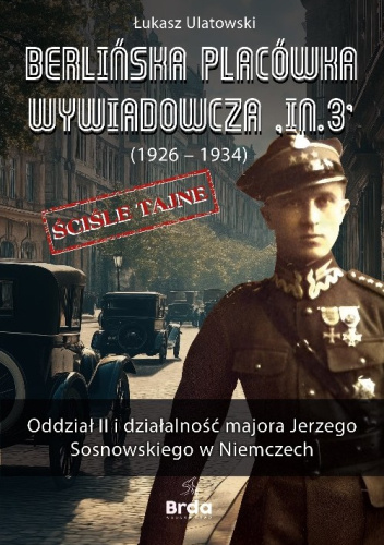Berlińska placówka wywiadowcza "IN.3" (1926-1934). Oddział II i działalność majora Jerzego Sosnowskiego w Niemczech