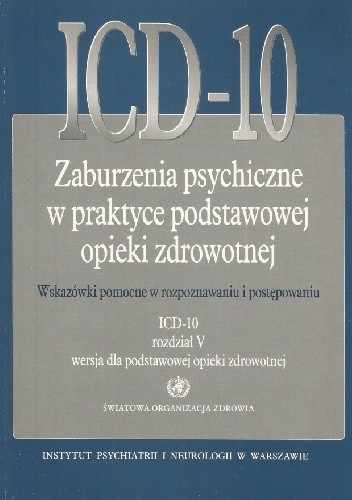 ICD-10. Zaburzenia psychiczne w praktyce podstawowej opieki zdrowotnej. Wskazówki pomocne w rozpoznawaniu i postępowaniu. ICD-10, rozdział V, wersja dla podstawowej opieki zdrowotnej