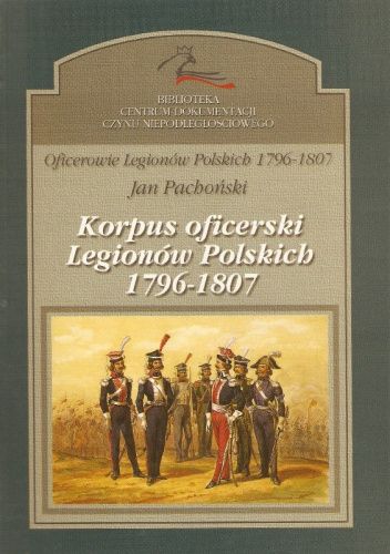Oficerowie Legionów Polskich 1796-1807, t. 1. Korpus oficerski Legionów Polskich 1796-1807