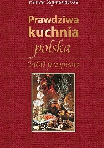 Prawdziwa kuchnia polska. 2400 przepisów
