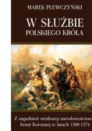 W służbie polskiego króla. Z zagadnień struktury narodowościowej Armii Koronnej w latach 1500-1574