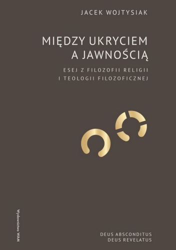 Między ukryciem a jawnością. Esej z filozofii religii i teologii filozoficznej