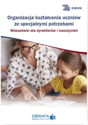 Organizacja kształcenia uczniów ze specjalnymi potrzebami. Wskazówki dla dyrektorów i nauczycieli