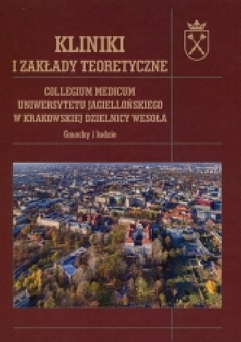 Kliniki i zakłady teoretyczne. Collegium Medicum Uniwersytetu Jagiellońskiego w krakowskiej dzielnicy Wesoła. Gmachy i ludzie