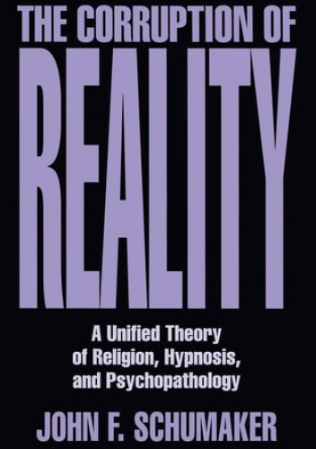 Corruption of Reality: A Unified Theory of Religion, Hypnosis, and Psychopathology