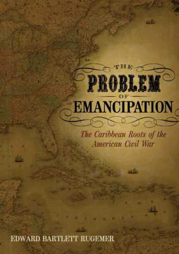 The Problem of Emancipation: The Caribbean Roots of the American Civil War