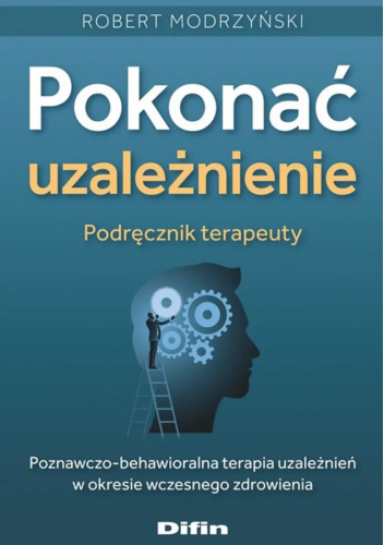 Pokonać uzależnienie. Podręcznik terapeuty. Poznawczo-behawioralna terapia uzależnień w okresie wczesnego zdrowienia