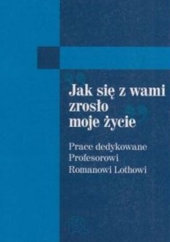 "Jak się z wami zrosło moje życie". Prace dedykowane profesorowi Romanowi Lothowi