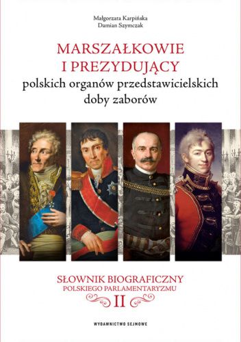 Marszałkowie i prezydujący polskich organów przedstawicielskich doby zaborów. Słownik biograficzny polskiego parlamentaryzmu tom II.