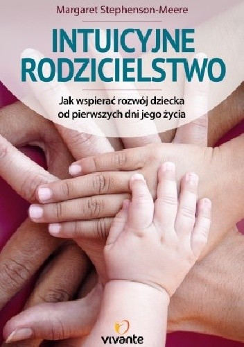 Intuicyjne rodzicielstwo. Jak wspierać rozwój dziecka od pierwszych dni jego życia