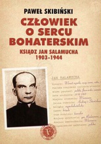 Człowiek o sercu bohaterskim Ksiądz Jan Salamucha 1903-1944