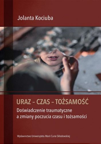 Uraz - Czas - Tożsamość. Doświadczenie traumatyczne a zmiany poczucia czasu i tożsamości