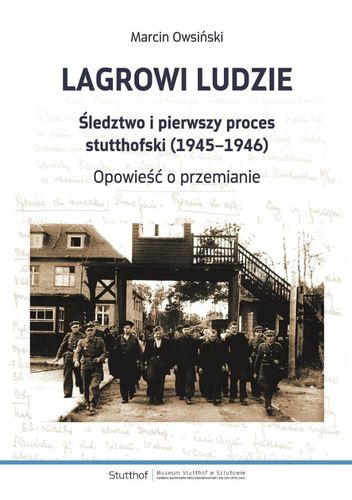 Lagrowi ludzie Śledztwo i pierwszy proces stutthofski (1945–1946). Opowieść o przemianie