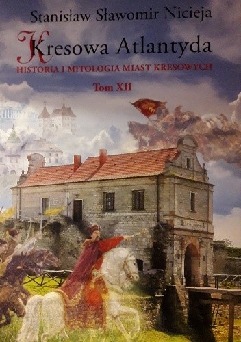 Kresowa Atlantyda. Historia i mitologia miast kresowych. Tom XII