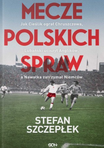 Mecze polskich spraw. Jak Cieślik ograł Chruszczowa, Lubański uciszył Anglików, a Nawałka zatrzymał Niemców