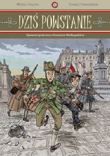 Dziś Powstanie. Opowieść graficzna o Powstaniu Wielkopolskim