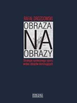 Obraza na obrazy. Strategie społecznego oporu wobec obrazów dominujących