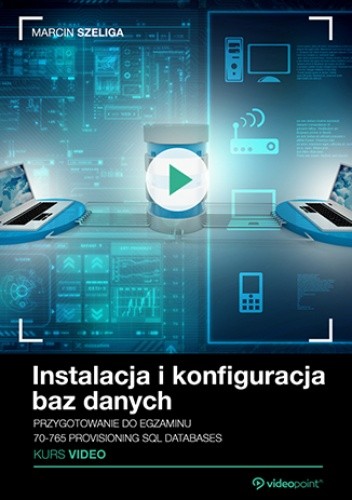 Instalacja i konfiguracja baz danych. Kurs video. Przygotowanie do  egzaminu 70-765 Provisioning SQL Databases