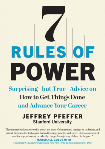 7 Rules of Power: Surprising - But True - Advice on How to Get Things Done and Advance Your Career