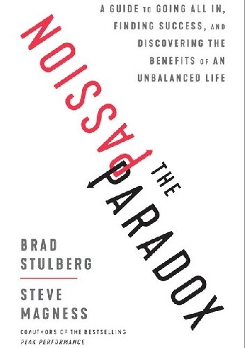 The Passion Paradox: A Guide to Going All In, Finding Success, and Discovering the Benefits of an Unbalanced Life