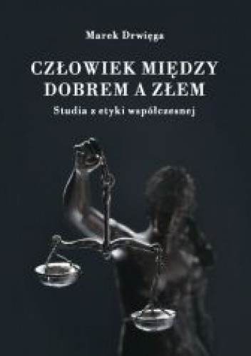 Człowiek między dobrem a złem. Studia z etyki współczesnej