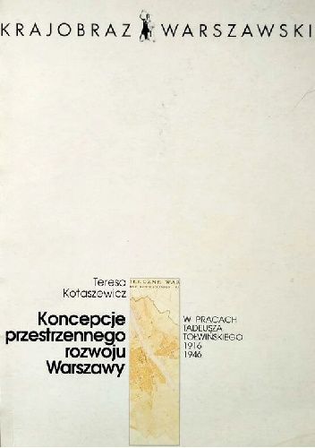 Koncepcje przestrzennego rozwoju Warszawy w pracach Tadeusza Tołwińskiego 1916-1946