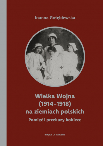 Wielka Wojna (1914-1918) na ziemiach polskich. Pamięć i przekazy kobiece