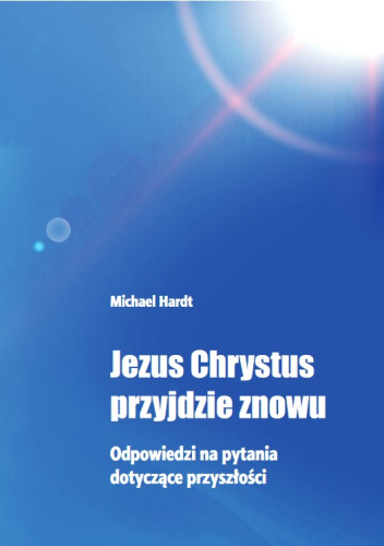 Jezus Chrystus przyjdzie znowu. Odpowiedzi na pytania dotyczące przyszłości