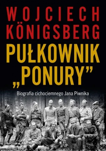 Pułkownik "Ponury". Biografia cichociemnego Jana Piwnika