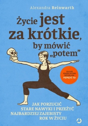Życie jest za krótkie, by mówić „potem”. Jak porzucić stare nawyki i przeżyć najbardziej zajebisty rok w życiu