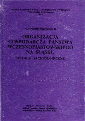 Organizacja gospodarcza państwa wczesnopiastowskiego na Śląsku. Studium archeologiczne