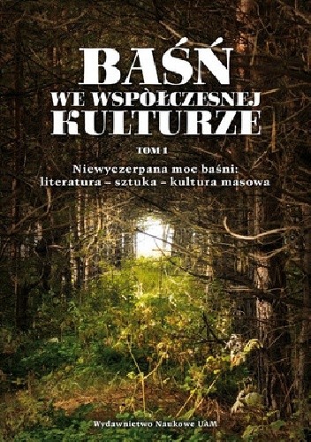 Baśń we współczesnej kulturze. Niewyczerpana moc baśni: literatura - sztuka - kultura masowa