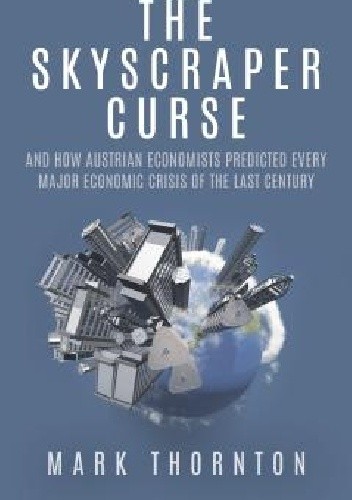 The Skyscraper Curse: And How Austrian Economists Predicted Every Major Economic Crisis of the Last Century
