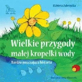 WIELKIE PRZYGODY MAŁEJ KROPELKI WODY. Bardzo pouczająca historia